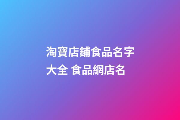 淘寶店鋪食品名字大全 食品網店名-第1張-店鋪起名-玄機派